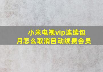 小米电视vip连续包月怎么取消自动续费会员