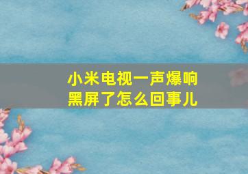 小米电视一声爆响黑屏了怎么回事儿