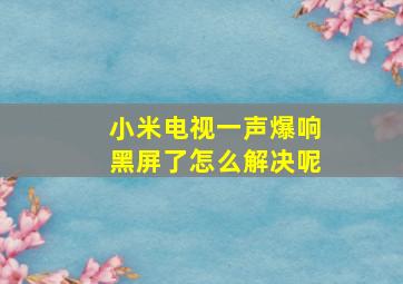 小米电视一声爆响黑屏了怎么解决呢