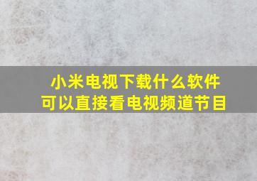 小米电视下载什么软件可以直接看电视频道节目