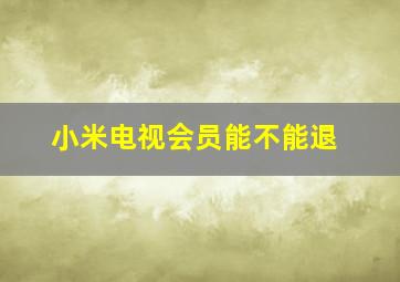 小米电视会员能不能退