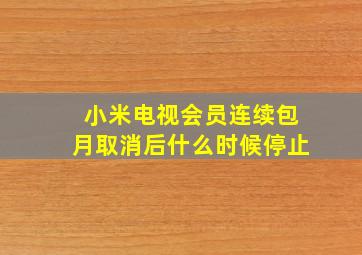 小米电视会员连续包月取消后什么时候停止