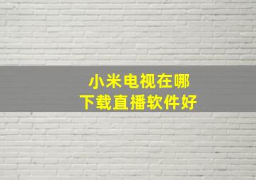 小米电视在哪下载直播软件好