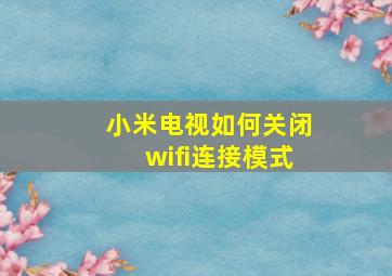 小米电视如何关闭wifi连接模式