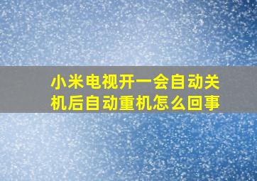 小米电视开一会自动关机后自动重机怎么回事