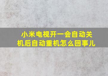 小米电视开一会自动关机后自动重机怎么回事儿