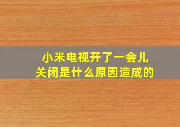 小米电视开了一会儿关闭是什么原因造成的