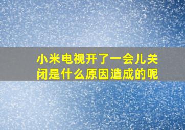 小米电视开了一会儿关闭是什么原因造成的呢