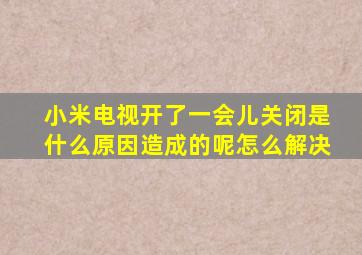 小米电视开了一会儿关闭是什么原因造成的呢怎么解决