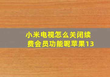 小米电视怎么关闭续费会员功能呢苹果13