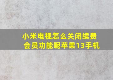 小米电视怎么关闭续费会员功能呢苹果13手机