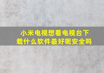 小米电视想看电视台下载什么软件最好呢安全吗