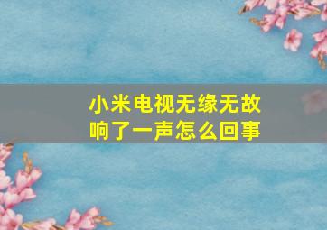 小米电视无缘无故响了一声怎么回事