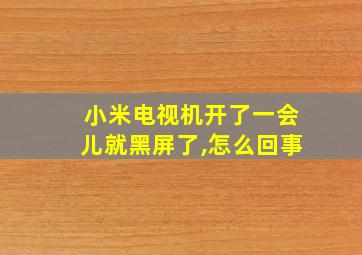 小米电视机开了一会儿就黑屏了,怎么回事