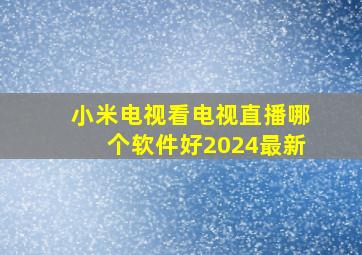 小米电视看电视直播哪个软件好2024最新