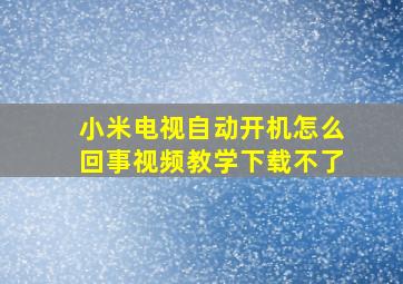 小米电视自动开机怎么回事视频教学下载不了