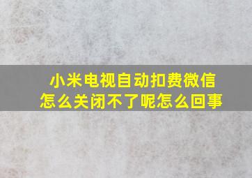 小米电视自动扣费微信怎么关闭不了呢怎么回事