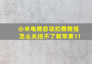 小米电视自动扣费微信怎么关闭不了呢苹果11