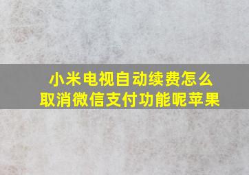 小米电视自动续费怎么取消微信支付功能呢苹果