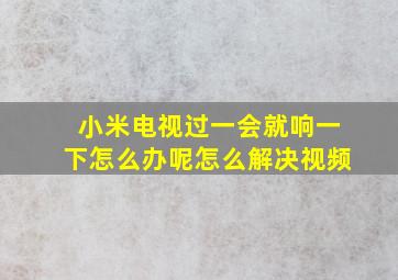 小米电视过一会就响一下怎么办呢怎么解决视频