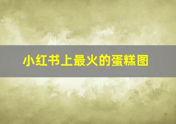 小红书上最火的蛋糕图