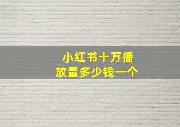 小红书十万播放量多少钱一个