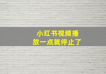 小红书视频播放一点就停止了