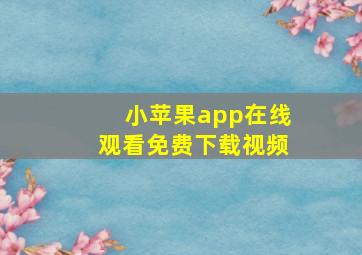 小苹果app在线观看免费下载视频