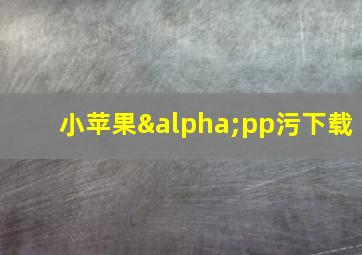 小苹果αpp污下载