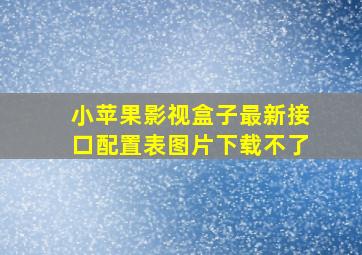 小苹果影视盒子最新接口配置表图片下载不了