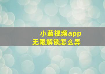 小蓝视频app无限解锁怎么弄