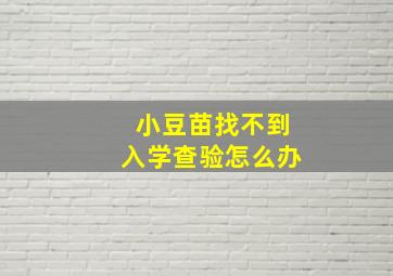 小豆苗找不到入学查验怎么办