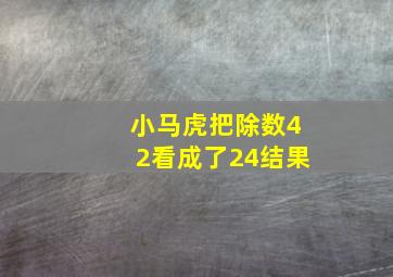 小马虎把除数42看成了24结果