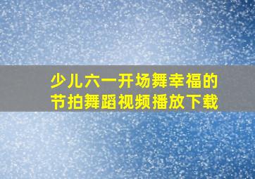 少儿六一开场舞幸福的节拍舞蹈视频播放下载