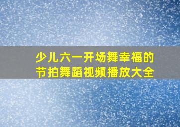 少儿六一开场舞幸福的节拍舞蹈视频播放大全