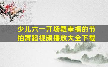 少儿六一开场舞幸福的节拍舞蹈视频播放大全下载