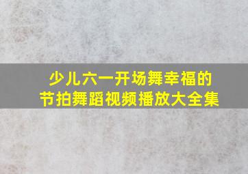 少儿六一开场舞幸福的节拍舞蹈视频播放大全集