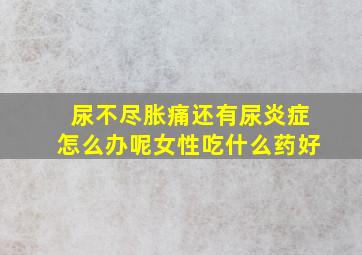 尿不尽胀痛还有尿炎症怎么办呢女性吃什么药好