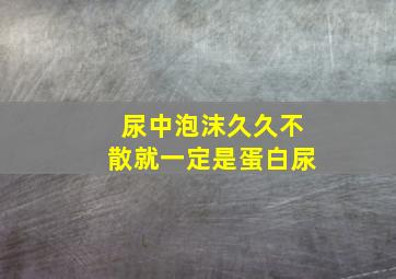 尿中泡沫久久不散就一定是蛋白尿