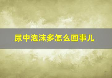 尿中泡沫多怎么回事儿