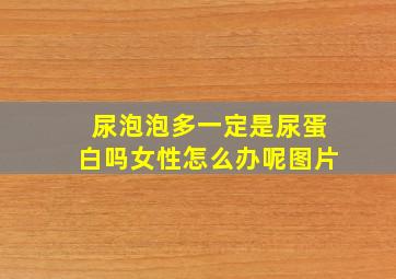 尿泡泡多一定是尿蛋白吗女性怎么办呢图片