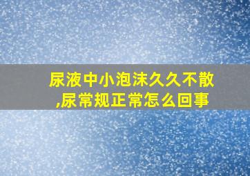 尿液中小泡沫久久不散,尿常规正常怎么回事