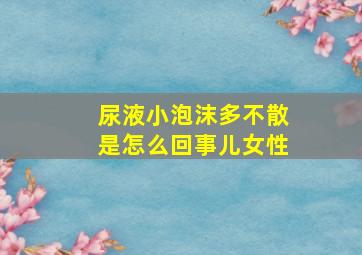 尿液小泡沫多不散是怎么回事儿女性