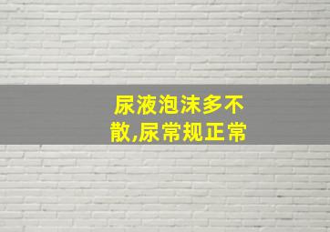 尿液泡沫多不散,尿常规正常