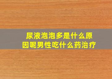 尿液泡泡多是什么原因呢男性吃什么药治疗