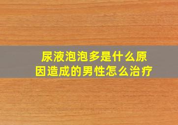 尿液泡泡多是什么原因造成的男性怎么治疗