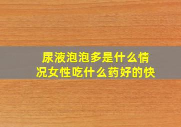 尿液泡泡多是什么情况女性吃什么药好的快