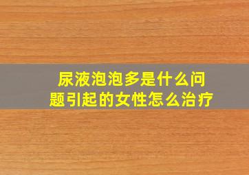 尿液泡泡多是什么问题引起的女性怎么治疗