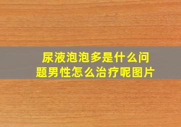 尿液泡泡多是什么问题男性怎么治疗呢图片