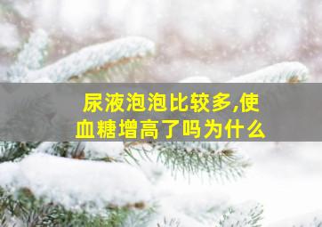 尿液泡泡比较多,使血糖增高了吗为什么